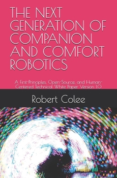 Paperback The Next Generation of Companion and Comfort Robotics: A First-Principles, Open-Source, and Human-Centered Technical White Paper Version 1.0 Book