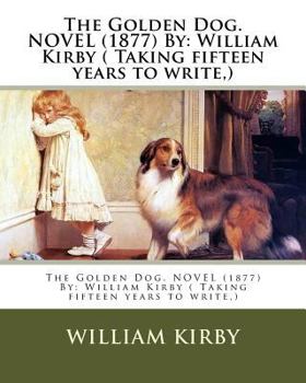 Paperback The Golden Dog. NOVEL (1877) By: William Kirby ( Taking fifteen years to write, ) Book