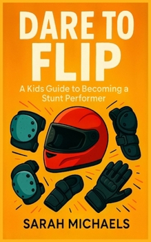 Dare to Flip: A Kids Guide to Becoming a Stunt Performer