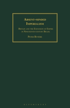 Paperback Absent-Minded Imperialism: Britain and the Expansion of Empire in Nineteenth-Century Brazil Book
