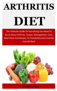 Paperback Arthritis Diet: The Ultimate Guide On Everything You Need To Know About Arthritis, Causes, Management, Cure, Meal Plans And Recipes To Book