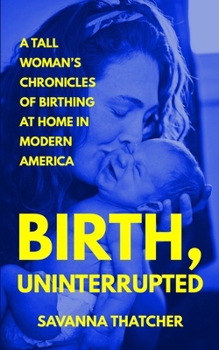 Paperback Birth, Uninterrupted: A Tall Woman's Chronicles of Birthing at Home in Modern America Book