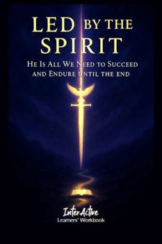 Paperback LED BY THE SPIRIT - HE IS ALL WE NEED TO SUCCEED AND ENDURE UNTIL THE END: Interactive Bible Learning - Learners' Workbook Book