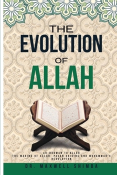 Paperback The Evolution of Allah: Ar-Rahman to Allah: The Making of Allah: Pagan Origins and Muhammad's Revelation Book