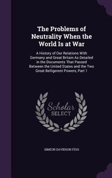 Hardcover The Problems of Neutrality When the World Is at War: A History of Our Relations With Germany and Great Britain As Detailed in the Documents That Passe Book