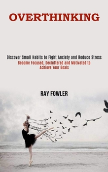 Overthinking: Become Focused, Decluttered and Motivated to Achieve Your Goals