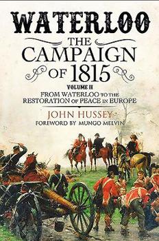 Waterloo: The Campaign of 1815. Volume II: From Waterloo to the Restoration of Peace in Europe