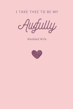 Paperback I Take Thee to Be My Awfully Wedded Wife Notebook Book