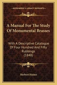 A Manual for the Study of Monumental Brasses, With a Descriptive Catalogue of ... 'Rubbings' in the Possession of the Oxford Architectural Society [Signed H.H.]