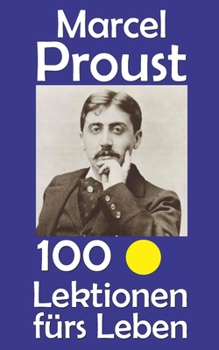 Marcel Proust: 100 Lektionen fürs Leben