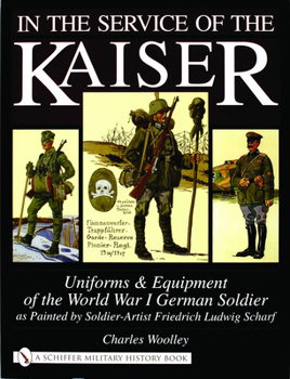 Hardcover In the Service of the Kaiser: Uniforms & Equipment of the World War I German Soldier as Painted by Soldier-Artist Friedrich Ludwig Scharf Book