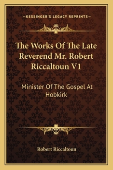 Paperback The Works Of The Late Reverend Mr. Robert Riccaltoun V1: Minister Of The Gospel At Hobkirk Book