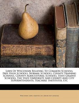 Laws of Wisconsin relating to common schools, free high schools, normal schools, the State university and county and city superintendents, teachers' institutes, etc