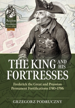 The King and His Fortresses: Frederick the Great and Prussian Permanent Fortifications 1740-1786 (From Reason to Revolution) - Book  of the From Reason to Revolution:  Warfare 1721-1815