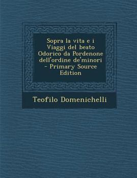 Paperback Sopra La Vita E I Viaggi del Beato Odorico Da Pordenone Dell'ordine de'Minori [Italian] Book