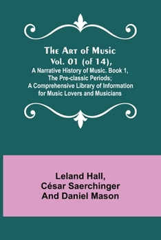 Paperback The Art of Music. Vol. 01 (of 14), A Narrative History of Music. Book 1, The Pre-classic Periods; A Comprehensive Library of Information for Music Lov Book