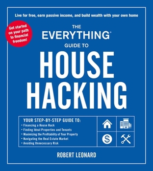 Paperback The Everything Guide to House Hacking: Your Step-By-Step Guide To: Financing a House Hack, Finding Ideal Properties and Tenants, Maximizing the Profit Book