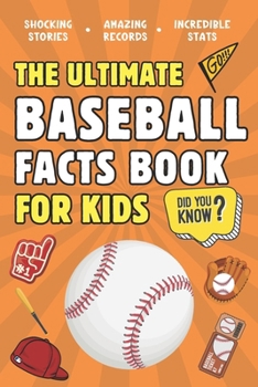 The Ultimate Baseball Facts Book For Kids: 300 Fun, Educational and Surprising Baseball Facts For Kids