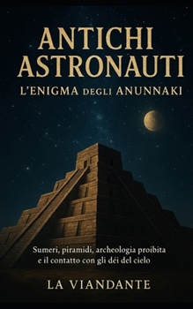 Antichi astronauti L’enigma degli Anunnaki: Sumeri, piramidi, archeologia proibita e il contatto con gli dèi del cielo (Italian Edition)