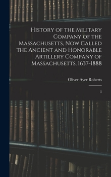 Hardcover History of the Military Company of the Massachusetts, now Called the Ancient and Honorable Artillery Company of Massachusetts, 1637-1888: 3 Book