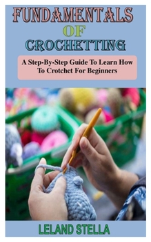 Paperback Fundamentals of Crocheting: A Step-By-Step Guide To Learn How To Crotchet For Beginners Book
