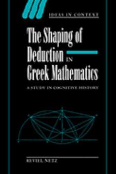 The Shaping of Deduction in Greek Mathematics: A Study in Cognitive History (Ideas in Context) - Book  of the Ideas in Context