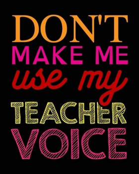 Paperback Don't Make Me Use My Teacher Voice: Teacher Appreciation Notebook Or Journal Book