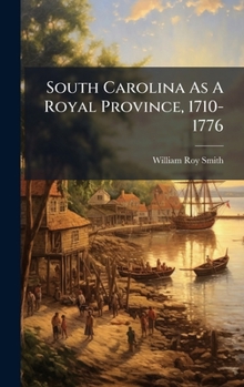 South Carolina as a Royal Province, 1710-1776...