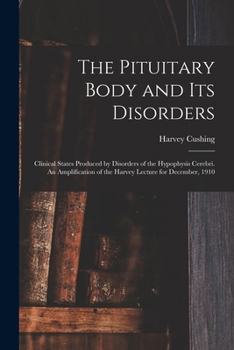 Paperback The Pituitary Body and its Disorders; Clinical States Produced by Disorders of the Hypophysis Cerebri. An Amplification of the Harvey Lecture for Dece Book