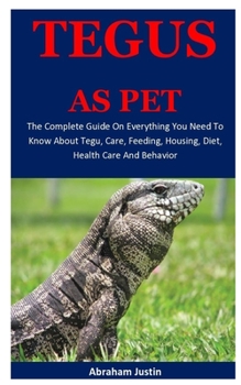 Paperback Tegus As Pet: The Complete Guide On Everything You Need To Know About Tegus, Care, Feeding, Diet, Housing, Health Care And General B Book