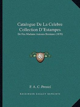 Paperback Catalogue De La Celebre Collection D'Estampes: De Feu Madame Antonia Brentano (1870) [French] Book