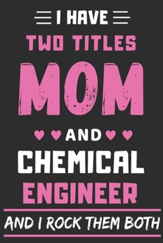 I Have Two Titles Mom And Chemical Engineer And I Rock Them Both: lined notebook,funny Chemical Engineer gift