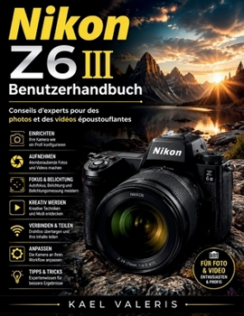Nikon Z6 III Benutzerhandbuch: Expertentipps für atemberaubende Fotos und Videos (German Edition)