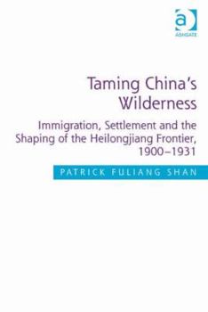 Hardcover Taming China's Wilderness: Immigration, Settlement and the Shaping of the Heilongjiang Frontier, 1900-1931. by Patrick Fuliang Shan Book