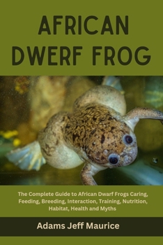 Paperback African Dwarf Frog: The Complete Guide to African Dwarf Frogs Caring, Feeding, Breeding, Interaction, Training, Nutrition, Habitat, Health Book