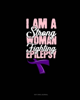 Paperback I Am A Strong Woman Fighting Epilepsy: Dot Grid Journal Book