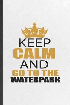 Paperback Keep Calm and Go to the Waterpark: Funny Water Park Visitor Lined Notebook/ Blank Journal For Theme Park Traveller, Inspirational Saying Unique Specia Book