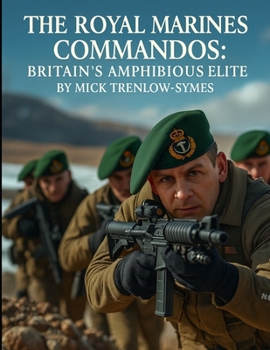 The Royal Marines Commandos: Britain’s Amphibious Elite (Silent Warriors: Inside the World’s Elite Special Forces)