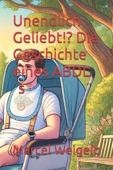 Unendlich Geliebt!? Die Geschichte eines ABDL´s (Uendlich Geliebt: Die Geschichte eines ABDL) (German Edition)