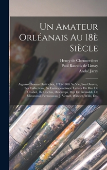 Un amateur orléanais au 18è siècle: Aignan-Thomas Desfriches, 1715-1800, sa vie, son oeuvre, ses collections, sa correspondance, lettres du duc de ... Vernet, Watelet, Wille, etc.