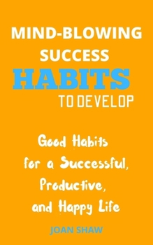 Paperback Mind-Blowing Success Habits to Develop: Good Habits for a Successful, Productive, and Happy Life Book