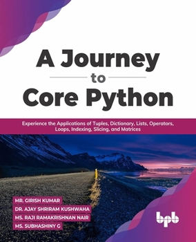 A Journey to Core Python: Experience the Applications of Tuples, Dictionary, Lists, Operators, Loops, Indexing, Slicing, and Matrices