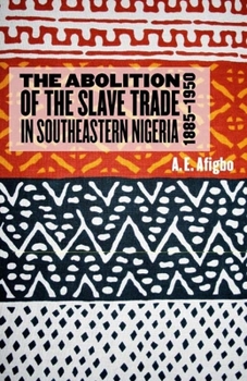 The Abolition of the Slave Trade in Southeastern Nigeria, 1885-1950 (Rochester Studies in African History and the Diaspora) (Rochester Studies in African History and the Diaspora) - Book  of the Rochester Studies in African History and the Diaspora