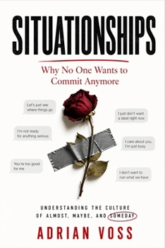 Situationships: Why Nobody Wants to Commit Anymore and What to Do When You Are Stuck in the Almost