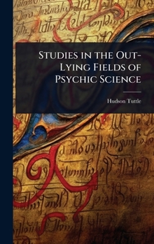 Studies in the Out-Lying Fields of Psychic Science
