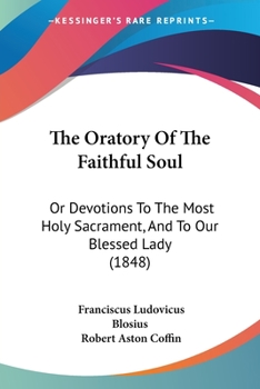 The Oratory Of The Faithful Soul: Or Devotions To The Most Holy Sacrament, And To Our Blessed Lady