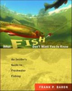 Paperback What Fish Don't Want You to Know: An Insider's Guide to Freshwater Fishing Book