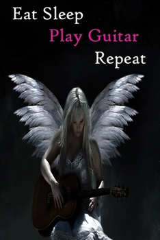 Eat Sleep Play Guitar Repeat: Lined Notebook / Journal Gift, 200 Pages, 6x9, Music Angel Guitar Cover, Matte Finish Inspirational Quotes Journal, Notebook, Diary, Composition Book