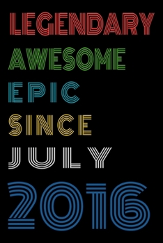 Legendary Awesome Epic Since July 2016  Notebook Birthday Gift For Women/Men/Boss/Coworkers/Colleagues/Students/Friends.: Lined Notebook / Journal Gift, 120 Pages, 6x9, Soft Cover, Matte Finish