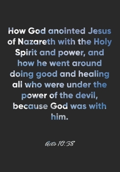 Acts 10:38 Notebook: How God anointed Jesus of Nazareth with the Holy Spirit and power, and how he went around doing good and healing all who were ... Bible Verse Christian Journal/Diary Gift